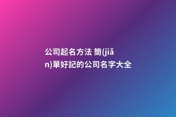 公司起名方法 簡(jiǎn)單好記的公司名字大全-第1張-公司起名-玄機(jī)派
